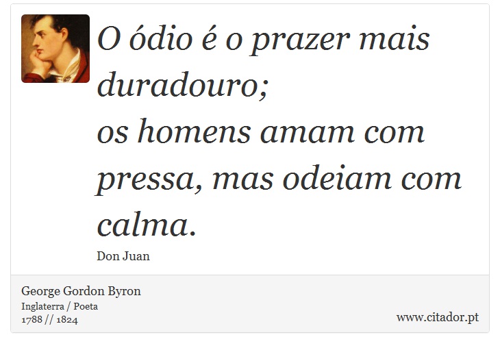 O ódio é o prazer mais duradouro; <br />
 os homens amam com pressa, mas odeiam com calma. - George Gordon Byron - Frases