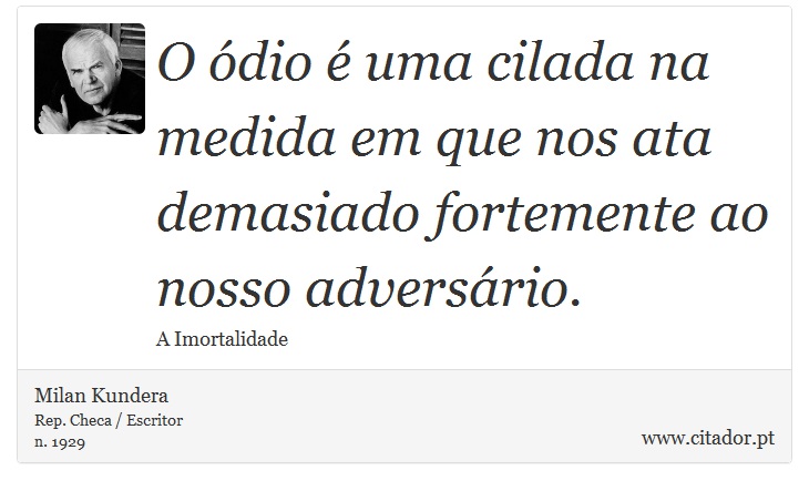 O ódio é uma cilada na medida em que nos ata demasiado fortemente ao nosso adversário. - Milan Kundera - Frases
