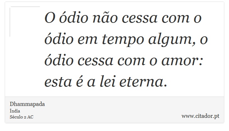 O ódio não cessa com o ódio em tempo algum, o ódio cessa com o amor: esta é a lei eterna. - Dhammapada - Frases