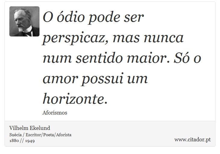 O ódio pode ser perspicaz, mas nunca num sentido maior. Só o amor possui um horizonte. - Vilhelm Ekelund - Frases