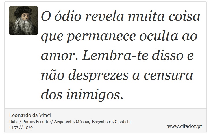 O ódio revela muita coisa que permanece oculta ao amor. Lembra-te disso e não desprezes a censura dos inimigos. - Leonardo da Vinci - Frases