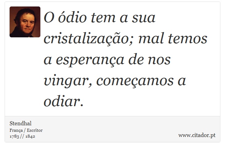 O ódio tem a sua cristalização; mal temos a esperança de nos vingar, começamos a odiar. - Stendhal - Frases