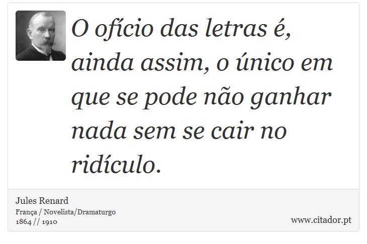 O ofício das letras é, ainda assim, o único em que se pode não ganhar nada sem se cair no ridículo. - Jules Renard - Frases