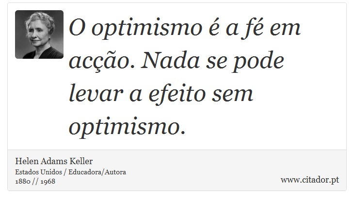O optimismo é a fé em acção. Nada se pode levar a efeito sem optimismo. - Helen Adams Keller - Frases