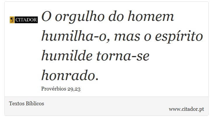 O orgulho do homem humilha-o, mas o espírito humilde torna-se honrado. - Textos Bíblicos - Frases