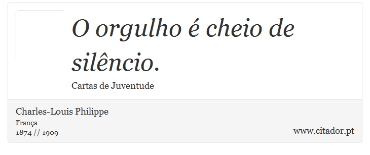 O orgulho é cheio de silêncio. - Charles-Louis Philippe - Frases