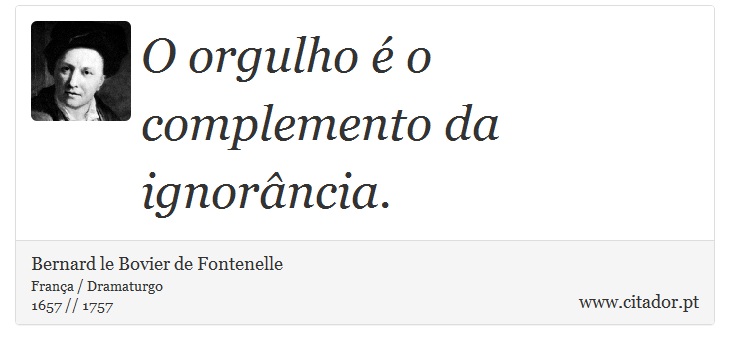 O orgulho é o complemento da ignorância. - Bernard le Bovier de Fontenelle - Frases