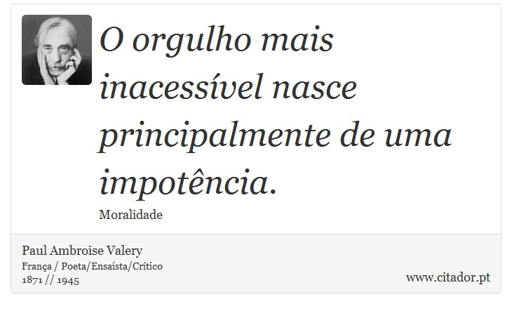 O orgulho mais inacessível nasce principalmente de uma impotência. - Paul Ambroise Valery - Frases