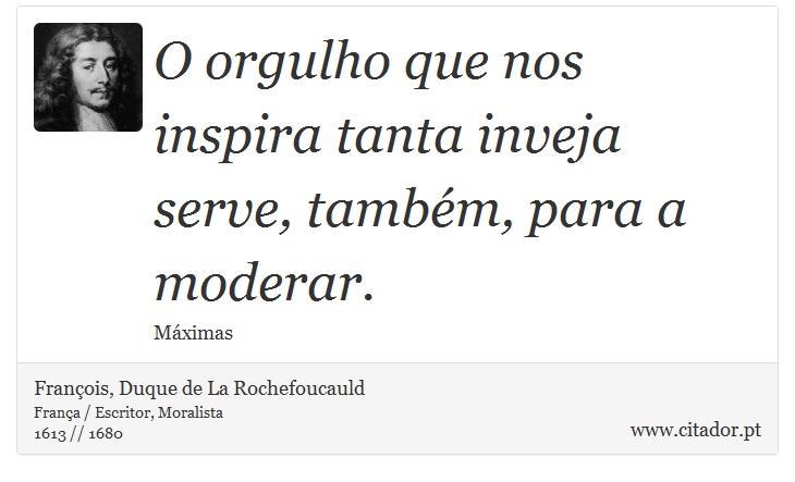 O orgulho que nos inspira tanta inveja serve, também, para a moderar. - François, Duque de La Rochefoucauld - Frases