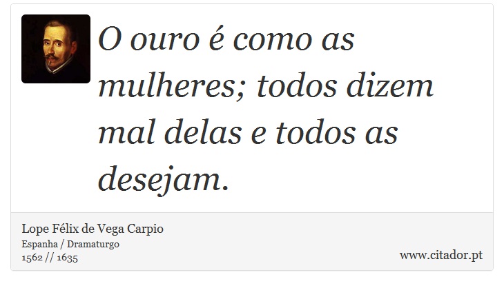O ouro é como as mulheres; todos dizem mal delas e todos as desejam. - Lope Félix de Vega Carpio - Frases