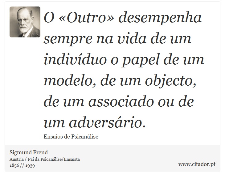 O «Outro» desempenha sempre na vida de um indivíduo o papel de um modelo, de um objecto, de um associado ou de um adversário. - Sigmund Freud - Frases