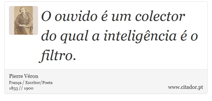 O ouvido é um colector do qual a inteligência é o filtro. - Pierre Véron - Frases