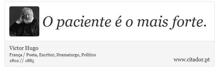 O paciente é o mais forte. - Victor Hugo - Frases