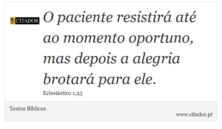 O paciente resistirá até ao momento oportuno, mas depois a alegria brotará para ele. - Textos Bíblicos - Frases