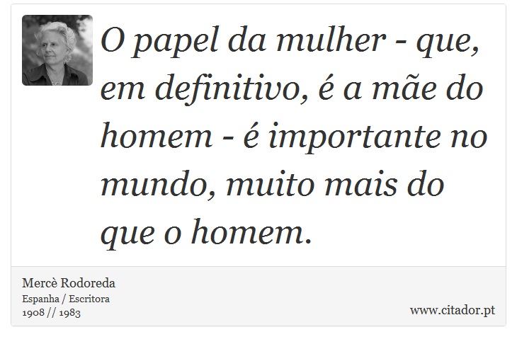 O papel da mulher - que, em definitivo, é a mãe do homem - é importante no mundo, muito mais do que o homem. - Mercè Rodoreda - Frases
