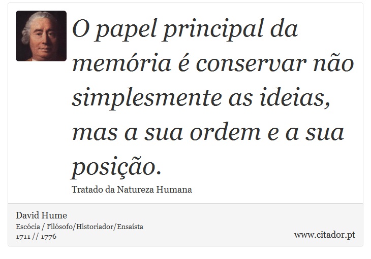 O papel principal da memória é conservar não simplesmente as ideias, mas a sua ordem e a sua posição. - David Hume - Frases