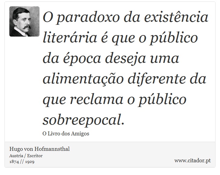 O paradoxo da existência literária é que o público da época deseja uma alimentação diferente da que reclama o público sobreepocal. - Hugo von Hofmannsthal - Frases