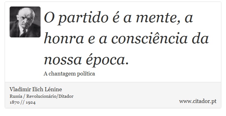 O partido é a mente, a honra e a consciência da nossa época. - Vladimir Ilich Lénine - Frases
