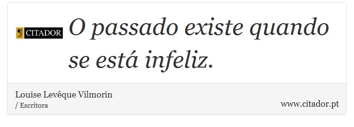 O passado existe quando se está infeliz. - Louise Levêque Vilmorin - Frases