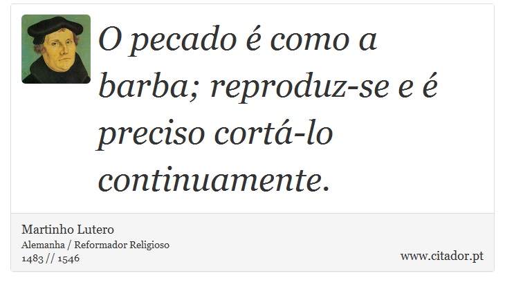 O pecado é como a barba; reproduz-se e é preciso cortá-lo continuamente. - Martinho Lutero - Frases