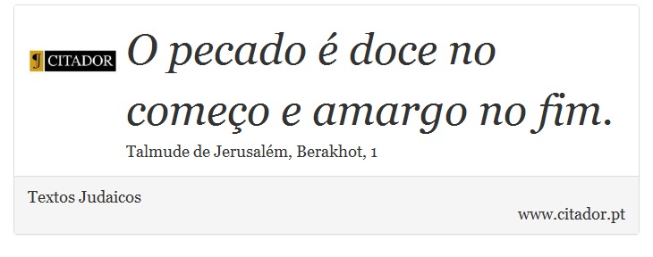 O pecado é doce no começo e amargo no fim. - Textos Judaicos - Frases