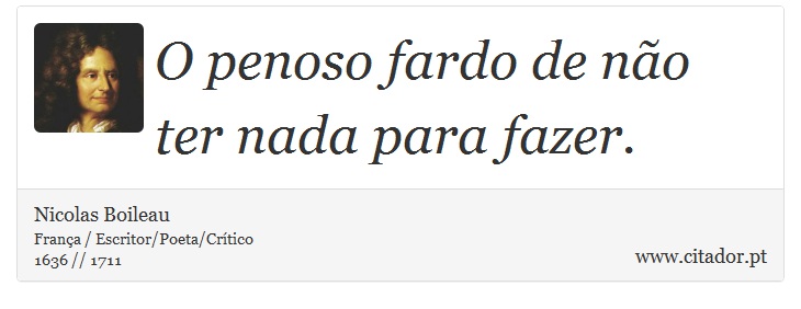 O penoso fardo de não ter nada para fazer. - Nicolas Boileau - Frases