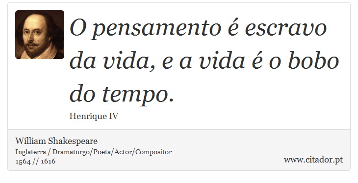 O pensamento é escravo da vida, e a vida é o bobo do tempo. - William Shakespeare - Frases