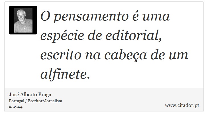 O pensamento é uma espécie de editorial, escrito na cabeça de um alfinete. - José Alberto Braga - Frases