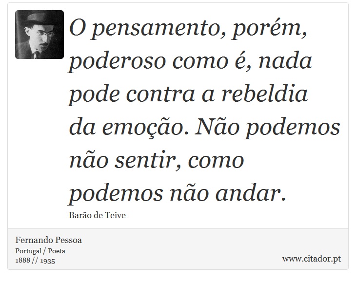 O pensamento, porém, poderoso como é, nada pode contra a rebeldia da emoção. Não podemos não sentir, como podemos não andar. - Fernando Pessoa - Frases