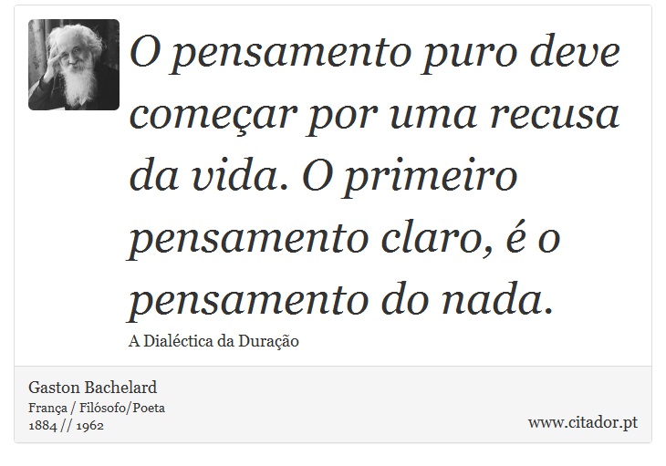 O pensamento puro deve começar por uma recusa da vida. O primeiro pensamento claro, é o pensamento do nada. - Gaston Bachelard - Frases