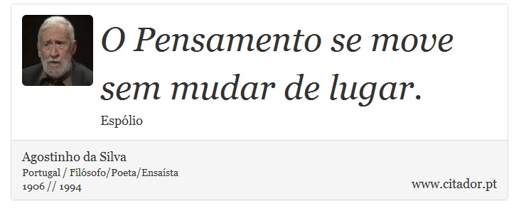 O Pensamento se move sem mudar de lugar. - Agostinho da Silva - Frases