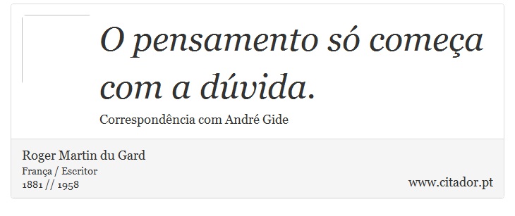 O pensamento só começa com a dúvida. - Roger Martin du Gard - Frases