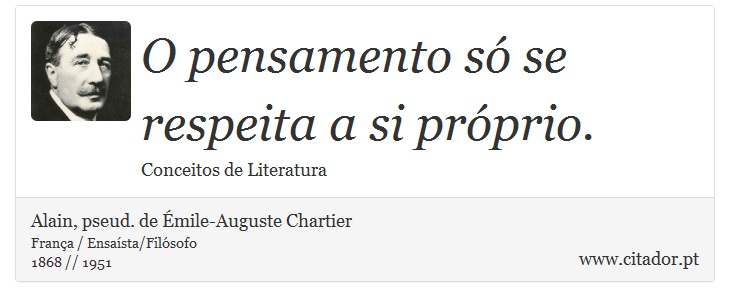 O pensamento só se respeita a si próprio. - Alain, pseud. de Émile-Auguste Chartier - Frases