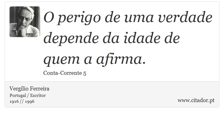 O perigo de uma verdade depende da idade de quem a afirma. - Vergílio Ferreira - Frases