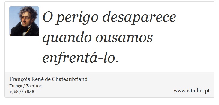 O perigo desaparece quando ousamos enfrentá-lo. - François René de Chateaubriand - Frases