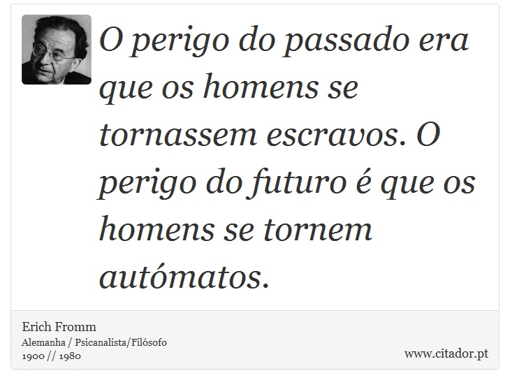 O perigo do passado era que os homens se tornassem escravos. O perigo do futuro é que os homens se tornem autómatos. - Erich Fromm - Frases
