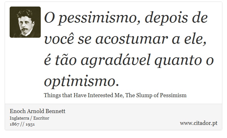 O pessimismo, depois de você se acostumar a ele, é tão agradável quanto o optimismo. - Enoch Arnold Bennett - Frases