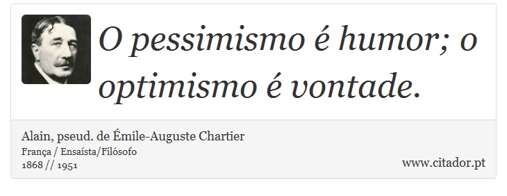 O pessimismo é humor; o optimismo é vontade. - Alain, pseud. de Émile-Auguste Chartier - Frases
