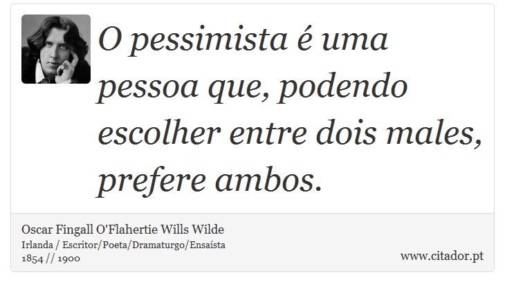 O pessimista é uma pessoa que, podendo escolher entre dois males, prefere ambos. - Oscar Fingall O'Flahertie Wills Wilde - Frases