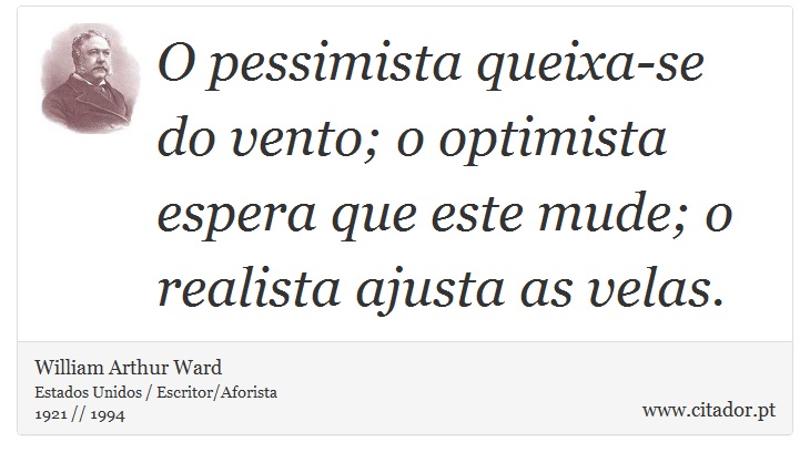 O pessimista queixa-se do vento; o optimista espera que este mude; o realista ajusta as velas. - William Arthur Ward - Frases