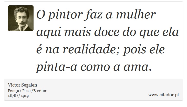 O pintor faz a mulher aqui mais doce do que ela é na realidade; pois ele pinta-a como a ama. - Victor Segalen - Frases