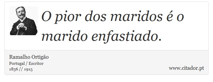 O pior dos maridos é o marido enfastiado. - Ramalho Ortigão - Frases