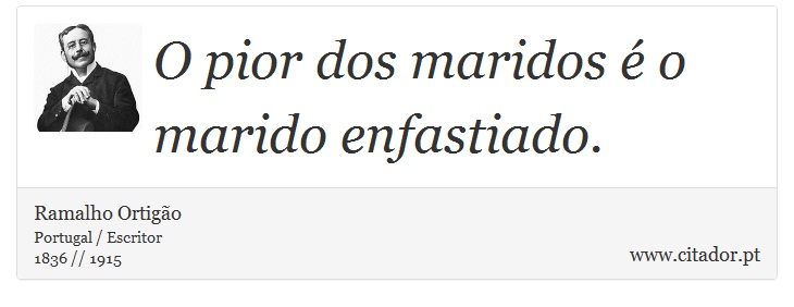 O pior dos maridos  o marido enfastiado. - Ramalho Ortigo - Frases