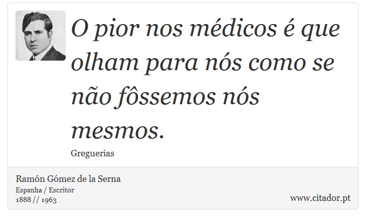 O pior nos médicos é que olham para nós como se não fôssemos nós mesmos. - Ramón Gómez de la Serna - Frases
