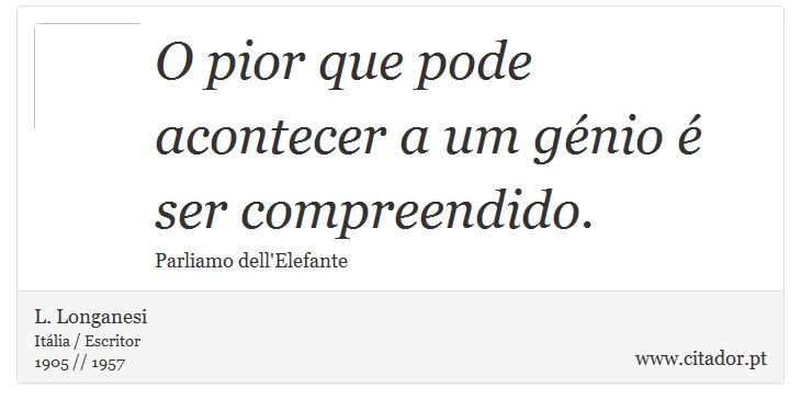 O pior que pode acontecer a um génio é ser compreendido. - L. Longanesi - Frases