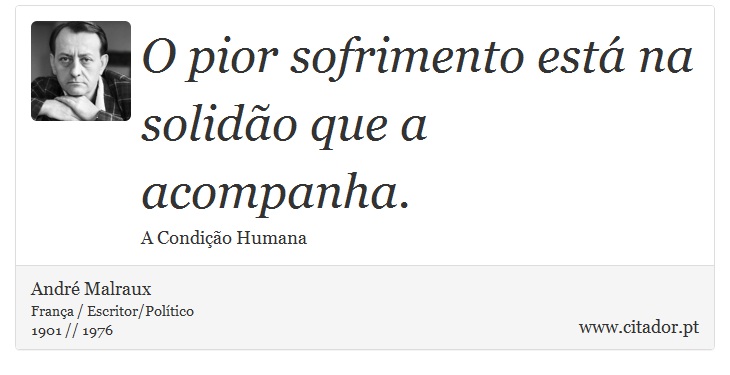 O pior sofrimento está na solidão que a acompanha. - André Malraux - Frases