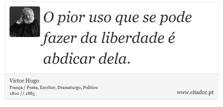 O pior uso que se pode fazer da liberdade é abdicar dela. - Victor Hugo - Frases