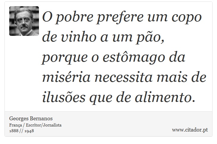 O pobre prefere um copo de vinho a um pão, porque o estômago da miséria necessita mais de ilusões que de alimento. - Georges Bernanos - Frases