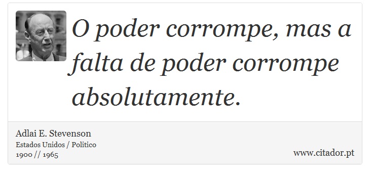O poder corrompe, mas a falta de poder corrompe absolutamente. - Adlai E. Stevenson - Frases