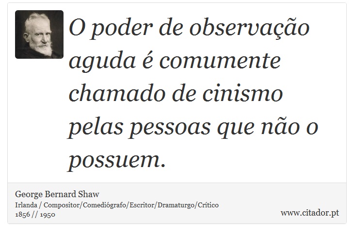 O poder de observação aguda é comumente chamado de cinismo pelas pessoas que não o possuem. - George Bernard Shaw - Frases